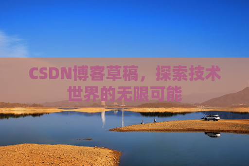 CSDN博客草稿，探索技术世界的无限可能